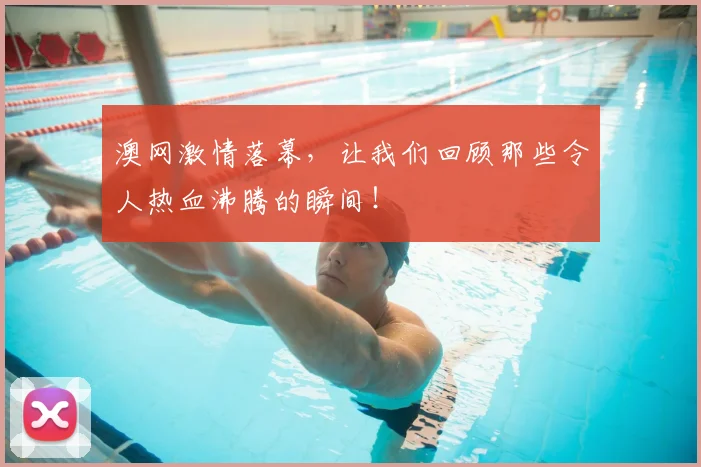 澳网激情落幕，让我们回顾那些令人热血沸腾的瞬间！