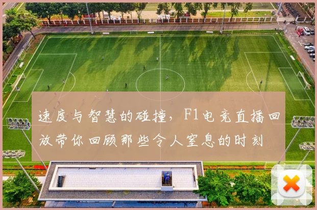 速度与智慧的碰撞，F1电竞直播回放带你回顾那些令人窒息的时刻
