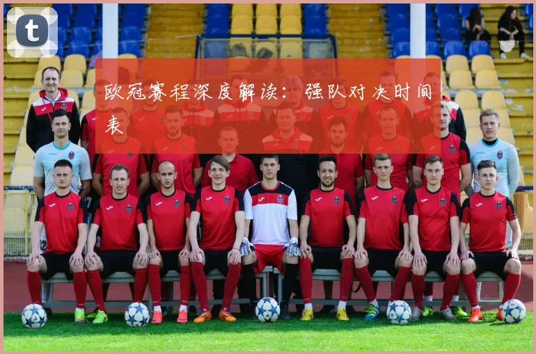 欧冠赛程深度解读：强队对决时间表