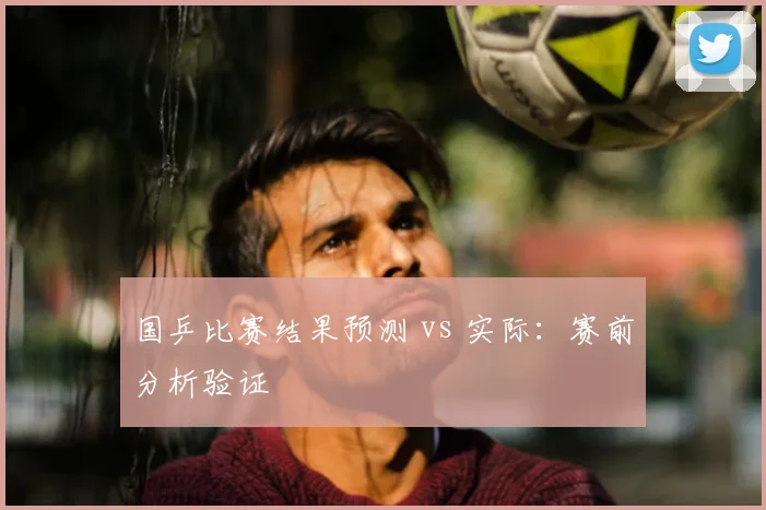 国乒比赛结果预测 vs 实际：赛前分析验证