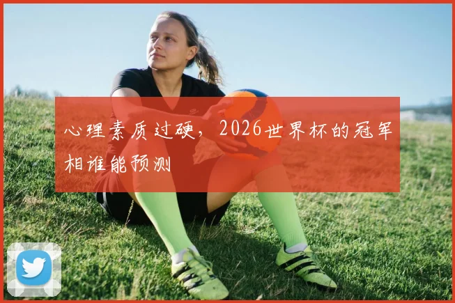 心理素质过硬，2026世界杯的冠军相谁能预测