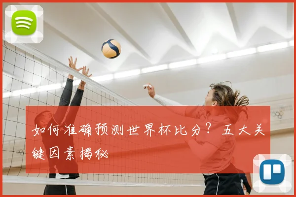 如何准确预测世界杯比分？五大关键因素揭秘