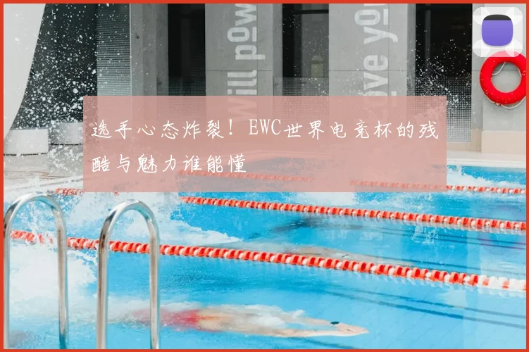 选手心态炸裂！EWC世界电竞杯的残酷与魅力谁能懂