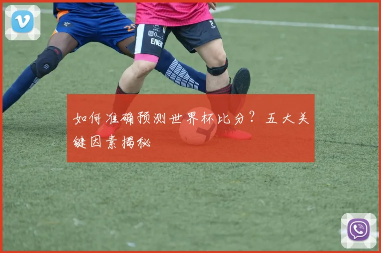 如何准确预测世界杯比分？五大关键因素揭秘