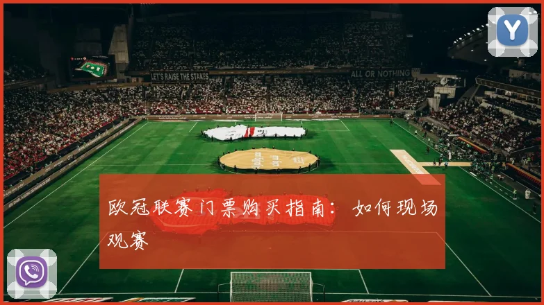 欧冠联赛门票购买指南：如何现场观赛