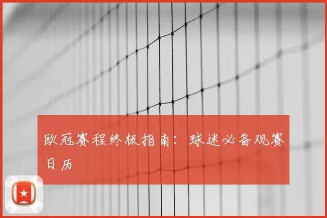 欧冠赛程终极指南：球迷必备观赛日历