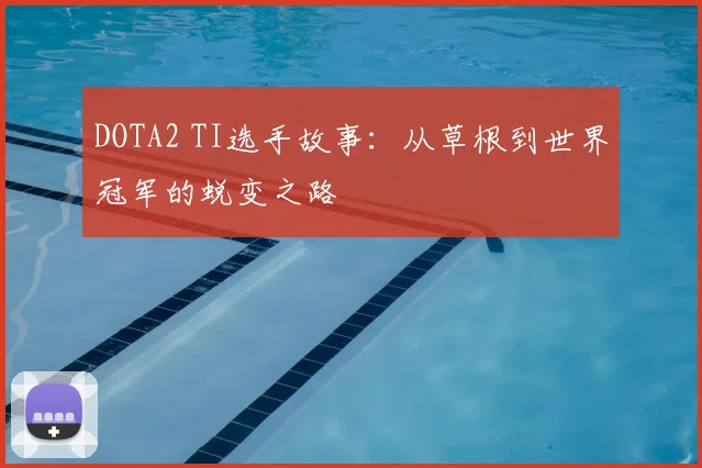 DOTA2 TI选手故事：从草根到世界冠军的蜕变之路