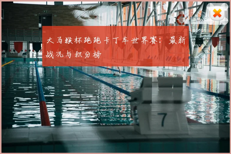 大马猴杯跑跑卡丁车世界赛：最新战况与积分榜