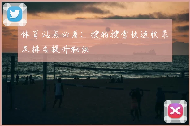 体育站点必看：搜狗搜索快速收录及排名提升秘诀