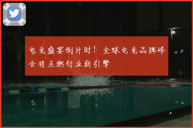 电竞盛宴倒计时！全球电竞品牌峰会将点燃行业新引擎