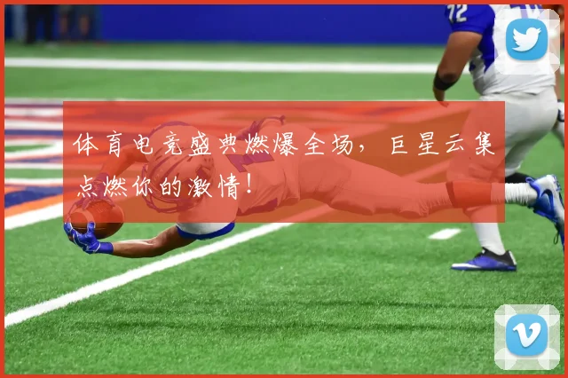 体育电竞盛典燃爆全场，巨星云集点燃你的激情！