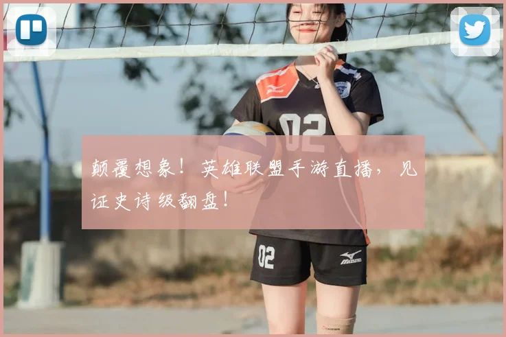 颠覆想象！英雄联盟手游直播，见证史诗级翻盘！