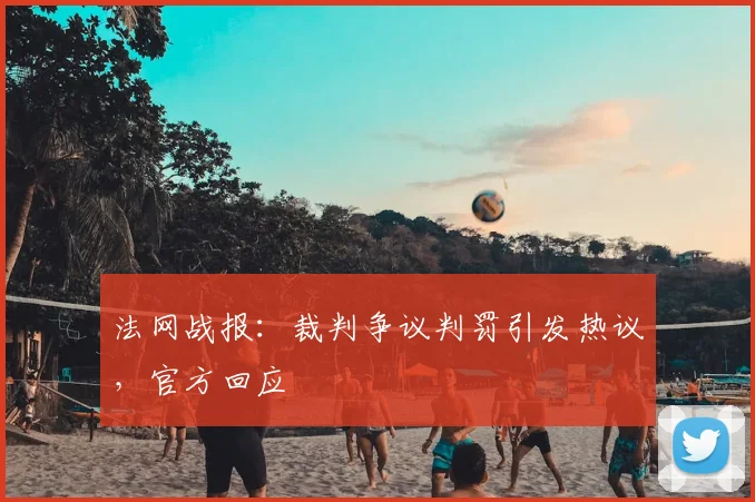 法网战报：裁判争议判罚引发热议，官方回应