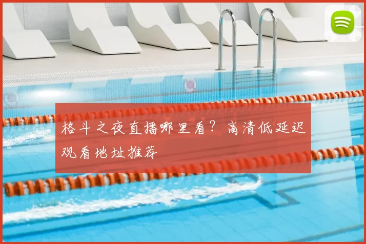 格斗之夜直播哪里看？高清低延迟观看地址推荐