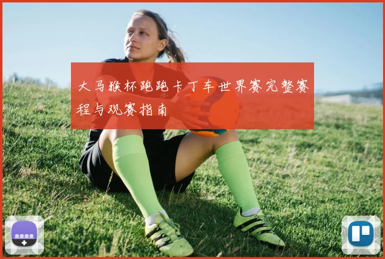 大马猴杯跑跑卡丁车世界赛完整赛程与观赛指南
