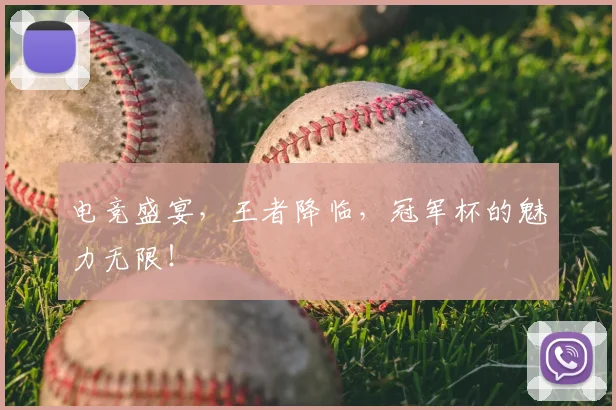 电竞盛宴，王者降临，冠军杯的魅力无限！