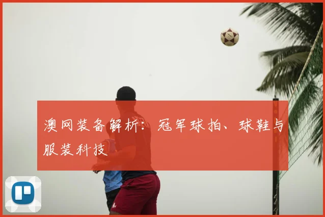 澳网装备解析：冠军球拍、球鞋与服装科技