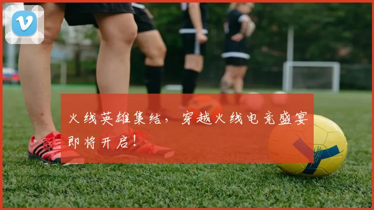 火线英雄集结，穿越火线电竞盛宴即将开启！