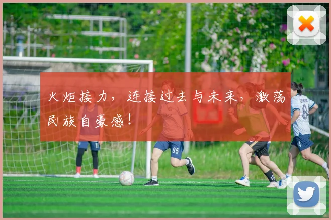 火炬接力，连接过去与未来，激荡民族自豪感！