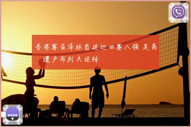 香港赛黄泽林首进巡回赛八强 吴易昺遭卢布列夫逆转