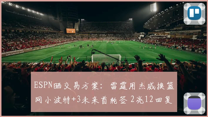 ESPN晒交易方案：雷霆用杰威换篮网小波特+3未来首轮签 2亮12回复