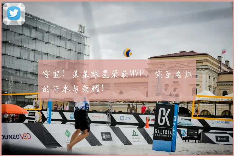 官宣！某某球星荣获MVP，实至名归的汗水与荣耀！