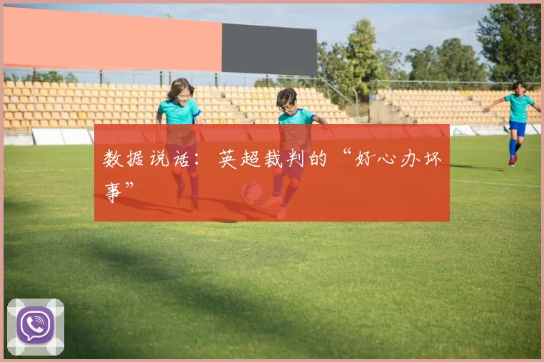 数据说话：英超裁判的“好心办坏事”
