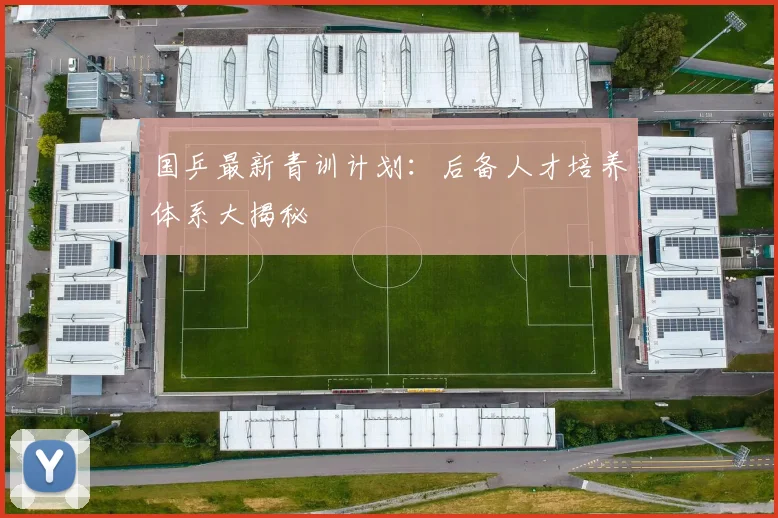 国乒最新青训计划：后备人才培养体系大揭秘
