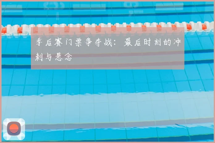 季后赛门票争夺战：最后时刻的冲刺与悬念