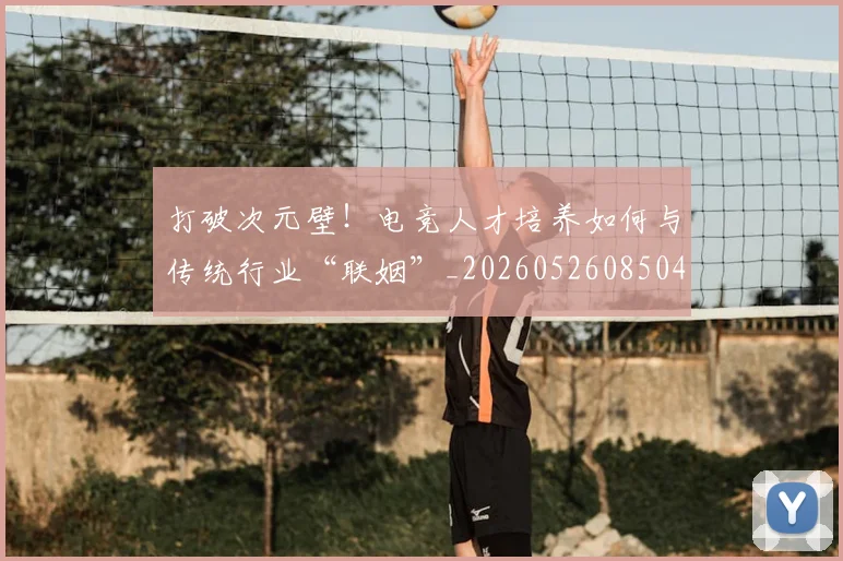 打破次元壁！电竞人才培养如何与传统行业“联姻”_20260526085042
