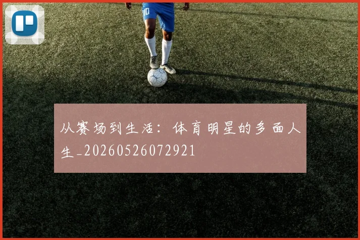 从赛场到生活：体育明星的多面人生_20260526072921