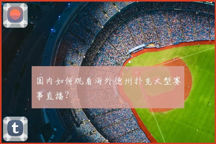国内如何观看海外德州扑克大型赛事直播？