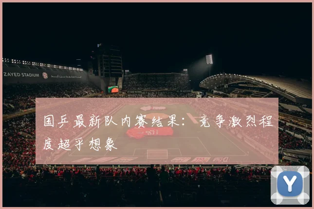 国乒最新队内赛结果：竞争激烈程度超乎想象