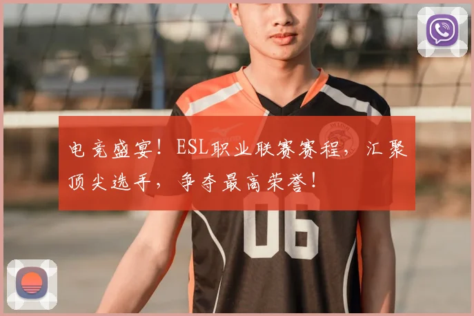 电竞盛宴！ESL职业联赛赛程，汇聚顶尖选手，争夺最高荣誉！