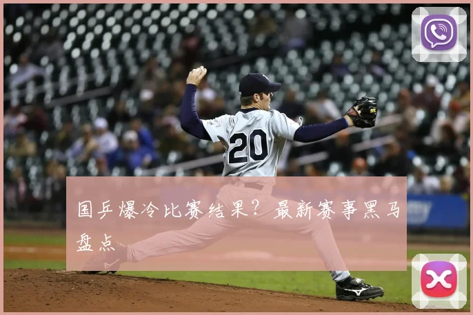 国乒爆冷比赛结果？最新赛事黑马盘点