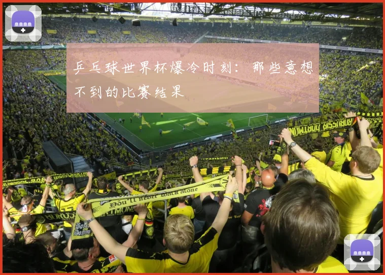乒乓球世界杯爆冷时刻：那些意想不到的比赛结果