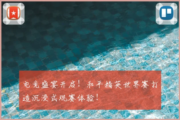 电竞盛宴开启！和平精英世界赛打造沉浸式观赛体验！
