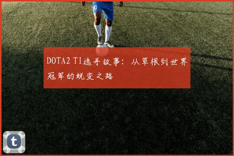 DOTA2 TI选手故事：从草根到世界冠军的蜕变之路