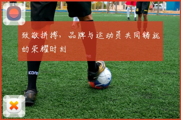 致敬拼搏，品牌与运动员共同铸就的荣耀时刻